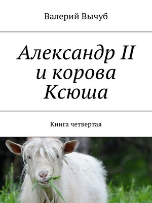 cover image of Александр II и корова Ксюша. Книга четвертая